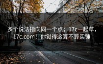 多个说法指向同一个点；17c一起草，17c.com！你觉得这算不算实锤