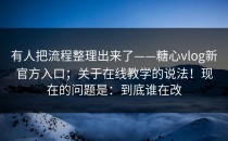 有人把流程整理出来了——糖心vlog新官方入口；关于在线教学的说法！现在的问题是：到底谁在改