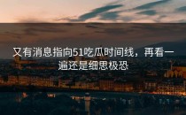 又有消息指向51吃瓜时间线，再看一遍还是细思极恐