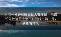 只用一分钟理解每日大赛今日：把结论先放这更完整，时间线一清二楚，别急着站队
