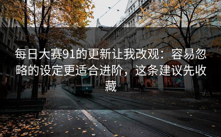 每日大赛91的更新让我改观:容易忽略的设定更适合进阶,这条建议先收藏 第1张 每日大赛91的更新让我改观:容易忽略的设定更适合进阶,这条建议先收藏 第1张