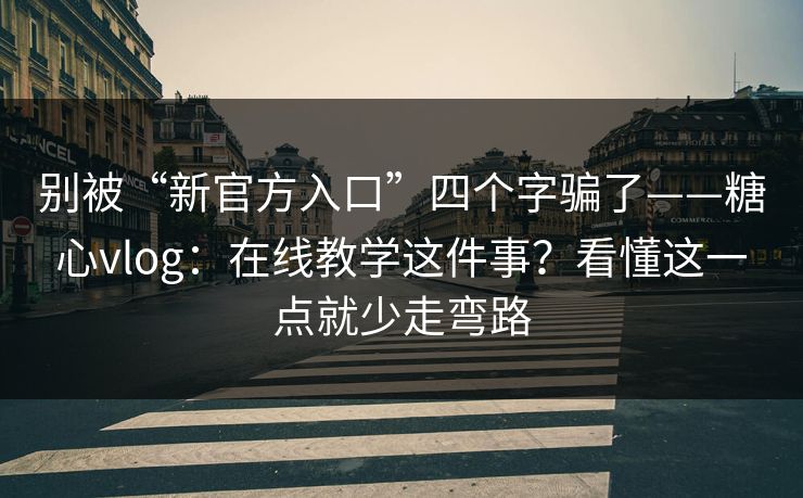 别被“新官方入口”四个字骗了——糖心vlog：在线教学这件事？看懂这一点就少走弯路  第1张