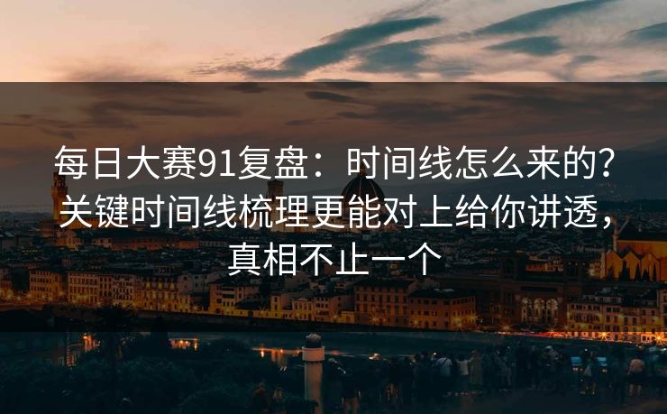 每日大赛91复盘:时间线怎么来的?关键时间线梳理更能对上给你讲透,真相不止一个 第1张 每日大赛91复盘:时间线怎么来的?关键时间线梳理更能对上给你讲透,真相不止一个 第1张