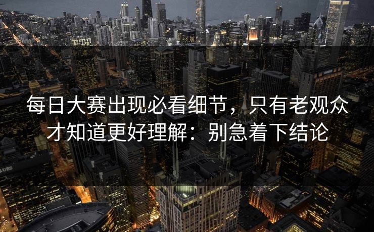 每日大赛出现必看细节,只有老观众才知道更好理解:别急着下结论 第1张 每日大赛出现必看细节,只有老观众才知道更好理解:别急着下结论 第1张