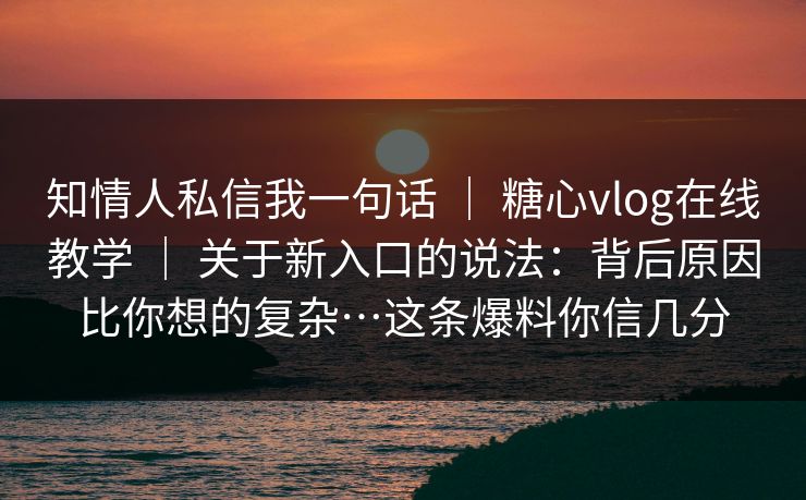 知情人私信我一句话 | 糖心vlog在线教学 关于新入口的说法:背后原因比你想的复杂…这条爆料你信几分 第1张 知情人私信我一句话 | 糖心vlog在线教学 关于新入口的说法:背后原因比你想的复杂…这条爆料你信几分 第1张