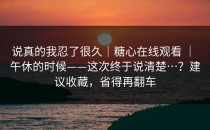 说真的我忍了很久｜糖心在线观看 ｜ 午休的时候——这次终于说清楚…？建议收藏，省得再翻车