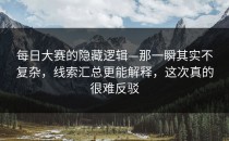 每日大赛的隐藏逻辑—那一瞬其实不复杂，线索汇总更能解释，这次真的很难反驳