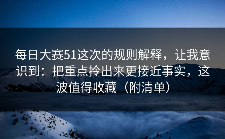 每日大赛51这次的规则解释,让我意识到:把重点拎出来更接近事实,这波值得收藏(附清单) 第1张 每日大赛51这次的规则解释,让我意识到:把重点拎出来更接近事实,这波值得收藏(附清单) 第1张