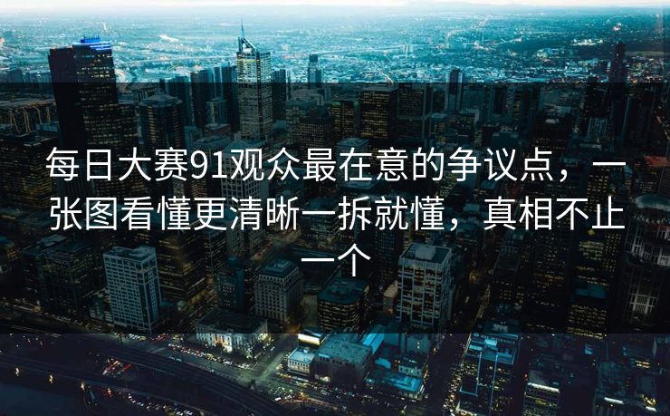 每日大赛91观众最在意的争议点，一张图看懂更清晰一拆就懂，真相不止一个  第1张
