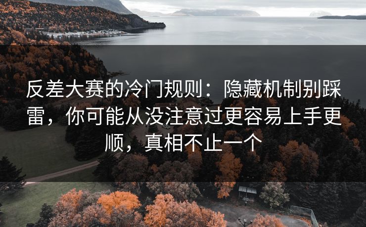 反差大赛的冷门规则：隐藏机制别踩雷，你可能从没注意过更容易上手更顺，真相不止一个  第1张