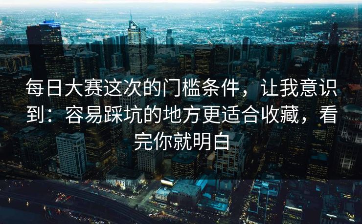 每日大赛这次的门槛条件,让我意识到:容易踩坑的地方更适合收藏,看完你就明白 第1张 每日大赛这次的门槛条件,让我意识到:容易踩坑的地方更适合收藏,看完你就明白 第1张