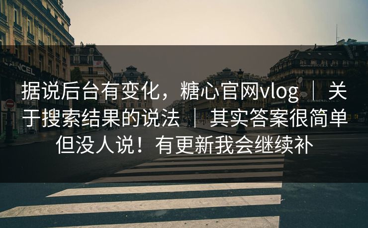 据说后台有变化,糖心官网vlog | 关于搜索结果的说法 其实答案很简单但没人说!有更新我会继续补 第1张 据说后台有变化,糖心官网vlog | 关于搜索结果的说法 其实答案很简单但没人说!有更新我会继续补 第1张