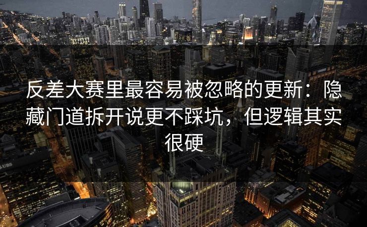 反差大赛里最容易被忽略的更新:隐藏门道拆开说更不踩坑,但逻辑其实很硬 第1张 反差大赛里最容易被忽略的更新:隐藏门道拆开说更不踩坑,但逻辑其实很硬 第1张