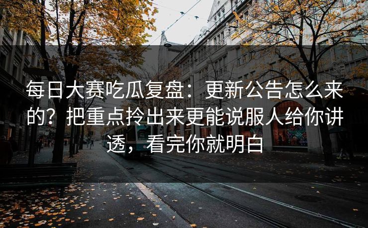 每日大赛吃瓜复盘:更新公告怎么来的?把重点拎出来更能说服人给你讲透,看完你就明白 第1张 每日大赛吃瓜复盘:更新公告怎么来的?把重点拎出来更能说服人给你讲透,看完你就明白 第1张