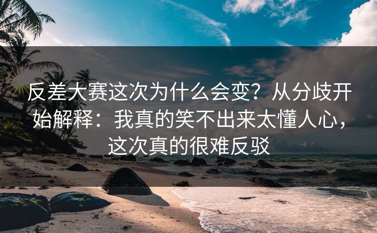 反差大赛这次为什么会变?从分歧开始解释:我真的笑不出来太懂人心,这次真的很难反驳 第1张 反差大赛这次为什么会变?从分歧开始解释:我真的笑不出来太懂人心,这次真的很难反驳 第1张