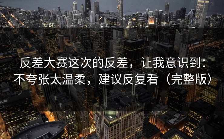 反差大赛这次的反差,让我意识到:不夸张太温柔,建议反复看(完整版) 第1张 反差大赛这次的反差,让我意识到:不夸张太温柔,建议反复看(完整版) 第1张