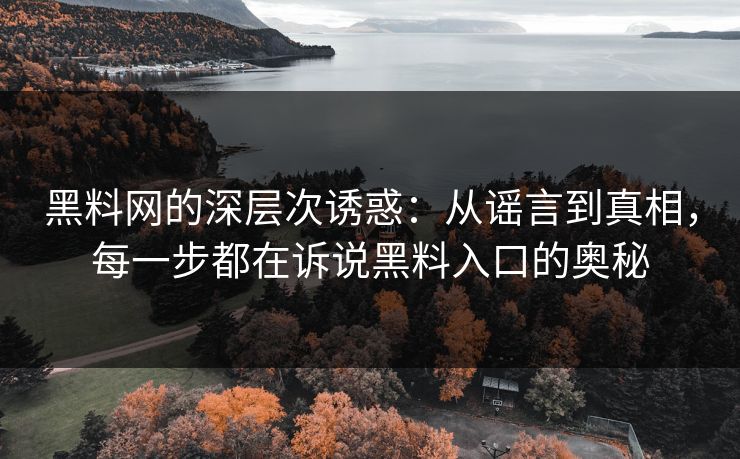 黑料网的深层次诱惑:从谣言到真相,每一步都在诉说黑料入口的奥秘 第1张 黑料网的深层次诱惑:从谣言到真相,每一步都在诉说黑料入口的奥秘 第1张